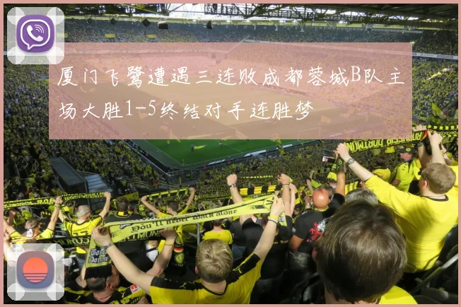 厦门飞鹭遭遇三连败成都蓉城B队主场大胜1-5终结对手连胜梦